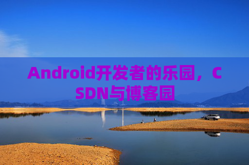 Android开发者的乐园，CSDN与博客园