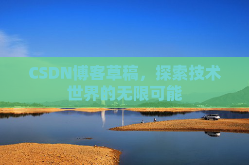 CSDN博客草稿，探索技术世界的无限可能